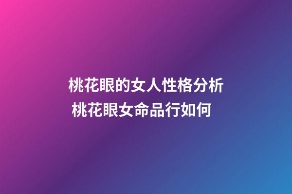 桃花眼的女人性格分析 桃花眼女命品行如何